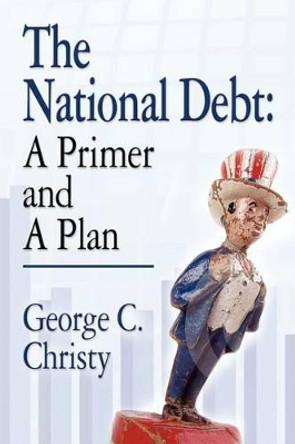THE National Debt: A Primer and A Plan by George C. Christy 9781614347095