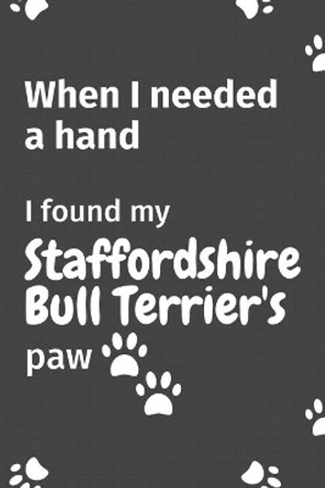 When I needed a hand, I found my Staffordshire Bull Terrier's paw: For Staffordshire Bull Terrier Puppy Fans by Wowpooch Press 9781655000089