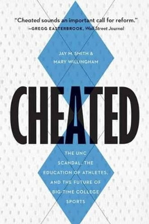 Cheated: The Unc Scandal, the Education of Athletes, and the Future of Big-Time College Sports by Jay M Smith 9781612347288