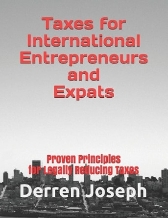 Taxes for International Entrepreneurs and Expats: Proven Principles for Legally Reducing Taxes by Derren Joseph 9781653767700