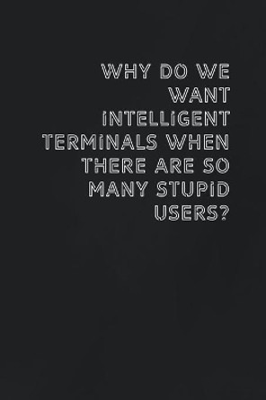 Why do we want intelligent terminals when there are so many stupid users: Gift it to the person that came to your mind who would love to have this by Funny It Publisher 9781654087302