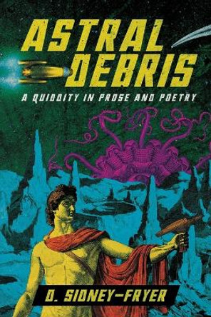 Astral Debris: A Quiddity in Prose and Poetry by Donald Sidney-Fryer 9781614983996