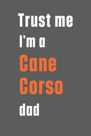 Trust me I'm a Cane Corso dad: For Cane Corso Dog Dad by Wowpooch Press 9781655597497