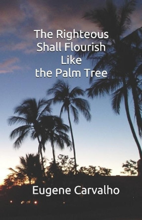 The Righteous Shall Flourish Like the Palm Tree by Eugene Carvalho 9781655949791