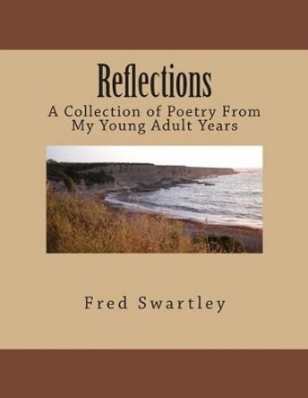 Reflections: A Collection of Poetry From My Young Adult Years by Fred Swartley 9781502339003