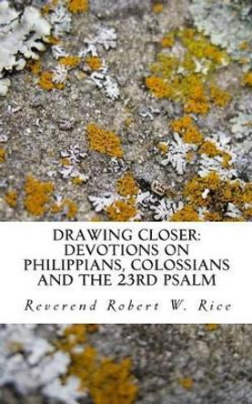 Drawing Closer: Devotions on Philippians, Colossians and the 23rd Psalm by Robert Wesley Rice 9781502417398