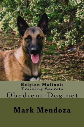 Belgian Malinois Training Secrets: Obedient-Dog.net by Mark Mendoza 9781503142640