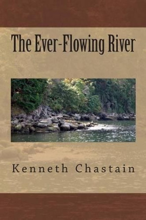The Ever-Flowing River by Kenneth D Chastain 9781502442314
