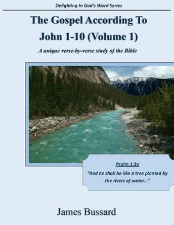 The Gospel According To John 1-10 (Volume 1): A unique verse-by-verse study of the Bible by James Bussard 9781502804631