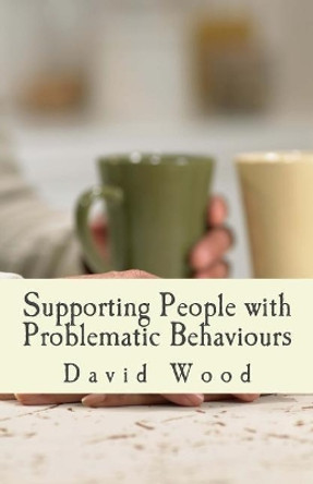 Supporting People with Problematic Behaviours: A Practice Study Guide by David Wood 9781502903648