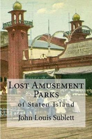 Lost Amusement Parks: of Staten Island by John Louis Sublett 9781502911612