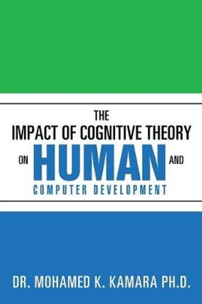The Impact of Cognitive Theory on Human and Computer Development by Dr Mohamed K Kamara Ph D 9781503531673