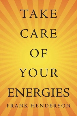 Take Care of Your Energies by Frank Henderson 9781504319034