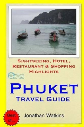 Phuket Travel Guide: Sightseeing, Hotel, Restaurant & Shopping Highlights by Jonathan Watkins 9781505223446