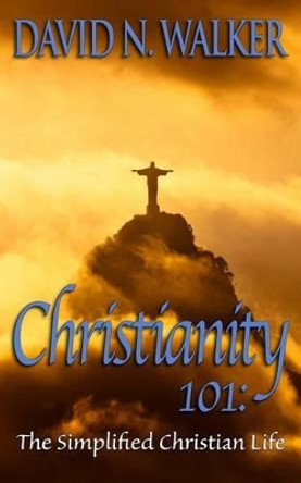 Christianity 101: The Simplified Christian Life by David N Walker 9781502327666