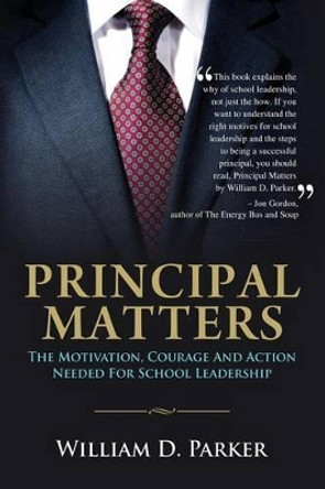 Principal Matters: the motivation, courage, action, and teamwork needed for school leadership by William D Parker 9781502407948