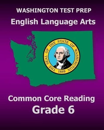 WASHINGTON TEST PREP English Language Arts Common Core Reading Grade 6: Covers the Reading Sections of the Smarter Balanced (SBAC) Assessments by Test Master Press Washington 9781502941169