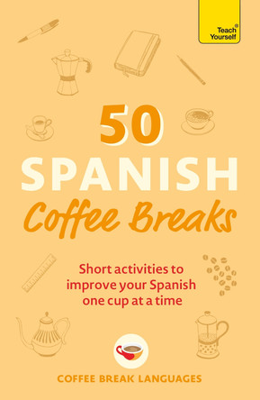 50 Spanish Coffee Breaks: Short activities to improve your Spanish one cup at a time by Coffee Break Languages