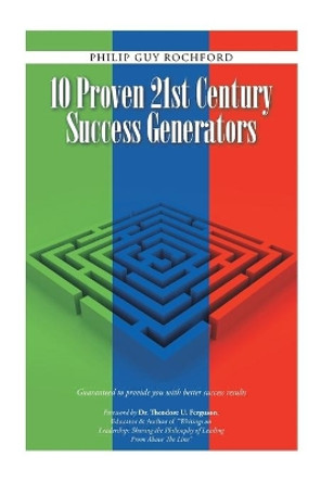 10 Proven 21st Century Success Generators: Guaranteed to provide you with better success results by Philip Guy Rochford 9781504358729