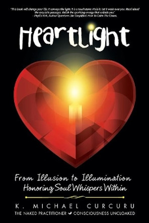 Heartlight: From Illusion to Illumination-Honoring Soul Whispers Within by K Michael Curcuru 9781504372893