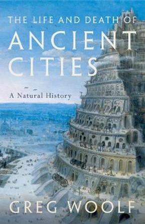 The Life and Death of Ancient Cities: A Natural History by Greg Woolf