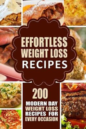 Effortless Weight Loss Recipes: 200 Modern Day Weight Loss Recipes for Every Occasion by Modern Day Weight Loss Recipes 9781502373052