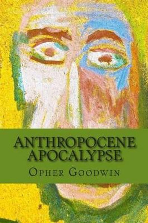 Anthropocene Apocalypse by Opher Goodwin 9781502427076