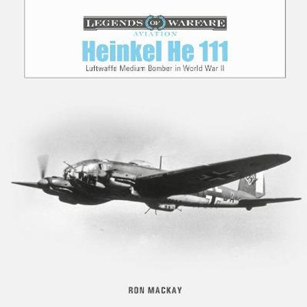 Heinkel He 111: Luftwaffe Medium Bomber in World War II by Ron Mackay