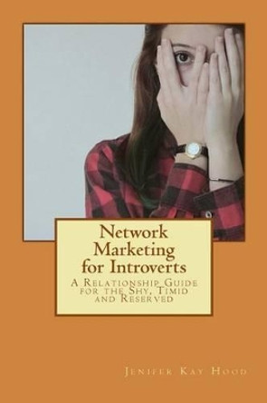 Network Marketing for Introverts: A Relationship Guide for the Shy, Timid and Reserved by Jenifer Kay Hood 9781505867213