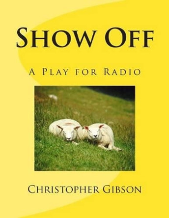 Show Off: A Play for Radio by Christopher J F Gibson 9781505810011