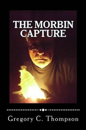 The Morbin Capture: The Morbin Capture by Gregory C Thompson 9781484023389
