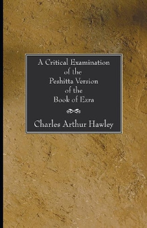 A Critical Examination of the Peshitta Version of the Book of Ezra by Charles Arthur Hawley 9781597522892 A Critical Examination of the Peshitta Version of the Book of Ezra by Charles Arthur Hawley 9781597522892