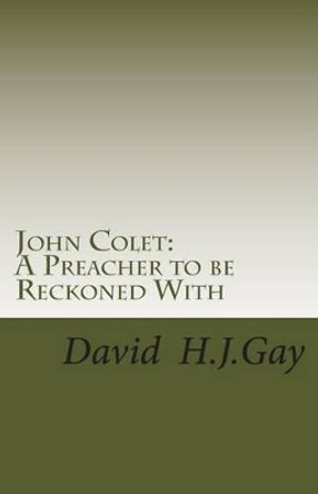 John Colet: A Preacher to be Reckoned With by David H J Gay 9781484968338