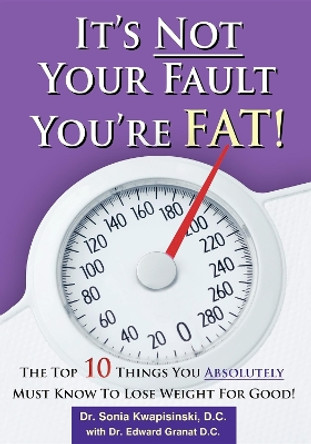 It's Not Your Fault You're Fat: The Top 10 Things You Absolutely Must Know to Lose Weight for Good by Sonia Kwapisinski 9781599321943