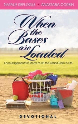 When the Bases Are Loaded: Encouragement for Moms to Hit the Grand Slams in Life by Natalie Replogle 9781618081407