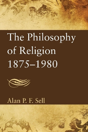 The Philosophy of Religion, 1875-1980 by Alan P F Sell 9781620324264