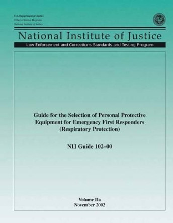 Guide for the Selection of Personal Protection Equipment for Emergency First Responders (Respiratory Protection) NIJ Guide 102-00 Volume IIa by U S Department of Justice 9781502794338