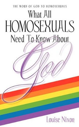 What All Homosexuals Need To Know About God by Louise Nixon 9781597815291