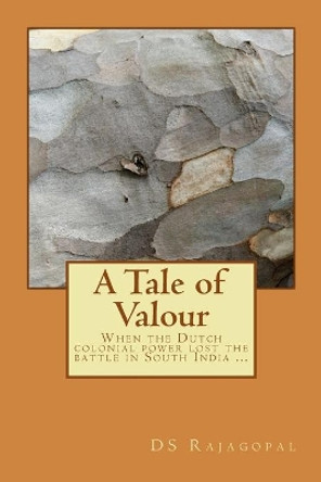 A Tale of Valour: When the Dutch colonial power lost the battle in South India ... by Ds Rajagopal Ds Rajagopal 9781502887139