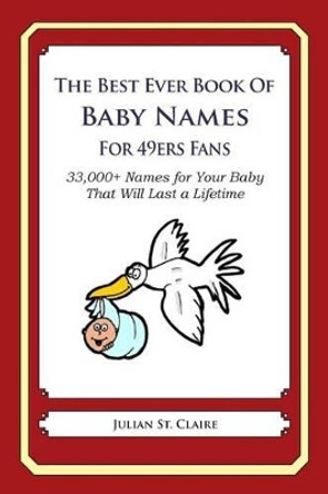 The Best Ever Book of Baby Names for 49ers Fans: 33,000+ Names for Your Baby That Will Last a Lifetime by Julian St Claire 9781503116207