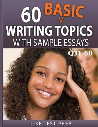 60 Basic Writing Topics with Sample Essays Q31-60: 120 Basic Writing Topics 30 Day Pack 2 by Like Test Prep 9781503134041