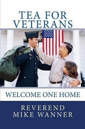 Tea For Veterans: Welcome One Home by Reverend Mike Wanner 9781503136397