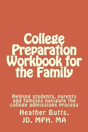 College Preparation Workbook for the Family: Helping students, parents and families navigate the college admissions process by Jd Mph Ma Heather Marguerita Butts 9781503138810