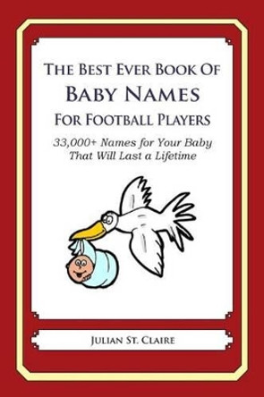 The Best Ever Book of Baby Names for Football Players: 33,000+ Names for Your Baby That Will Last a Lifetime by Julian St Claire 9781503147096