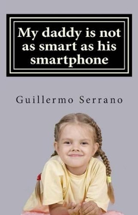 My daddy is not as smart as his smartphone by Guillermo Serrano 9781503161344