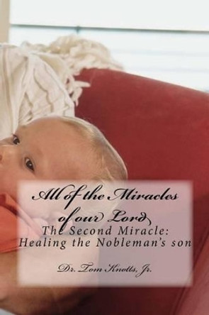 All of the Miracles of our Lord: The Second Miracle: Healing the Nobleman's son by Tom Knotts Jr 9781505212754