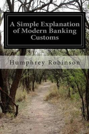 A Simple Explanation of Modern Banking Customs by Humphrey Robinson 9781503236035