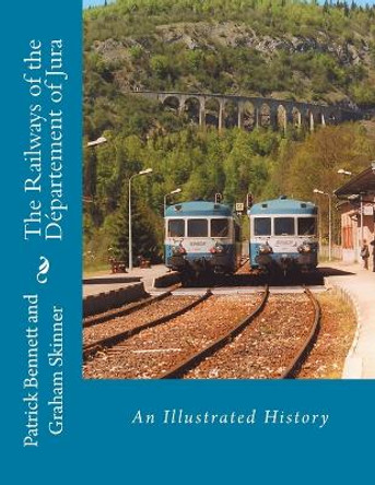 The Railways of the D partement of Jura: An Illustrated History by Graham Skinner 9781503317673