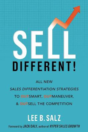 Sell Different!: All New Sales Differentiation Strategies to Outsmart, Outmaneuver, and Outsell the Competition by Lee B. Salz