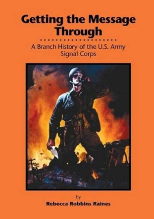 Getting the Message Through: A Branch History of the U.S. Army Signal Corps by Center of Military History United States 9781506179346